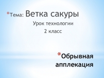 Презентация по технологии 2 класс на тему  Обрывная аппликация. Веточка сакуры