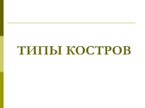 Презентация по ОБЖ на тему Типы костров (6 кл.)