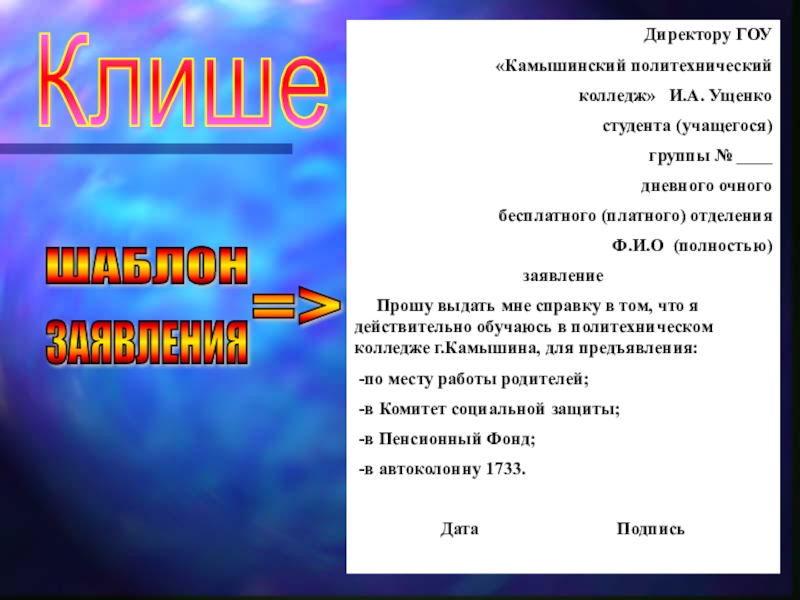 Презентация к уроку на тему Определение речевых ошибок, связанных с лексикой КлишеДиректору ГОУ «Камышинский политехнический колледж» И.А. Ущенкостудента (учащегося)группы № ____дневного очногобесплатного КлишеДиректору ГОУ «Камышинский политехнический колледж» И.А. Ущенкостудента (учащегося)группы № ____дневного очногобесплатного (платного) отделенияФ.И.О (полностью)заявление