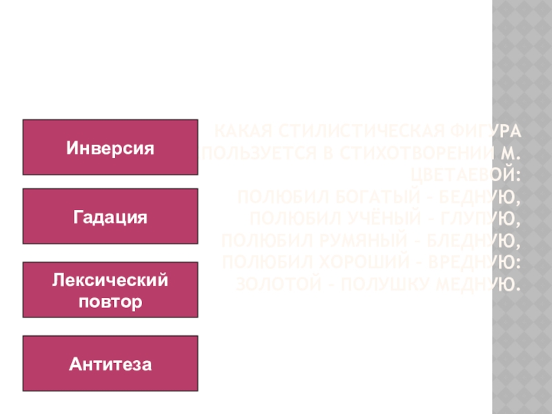 Какая стилистическая фигура используется в стихотворении М. Цветаевой: полюбил богатый – бедную, Полюбил учёный – глупую, Полюбил