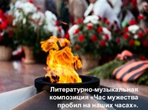 Презентация к литературно-музыкальной композиции Час мужества пробил на наших часах...