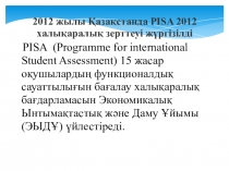 PISA - халықаралық зерттеу. PISA (Programme for international Student Assessment) 15 жасар оқушылардың функционалдық сауаттылығын бағалау халықаралық бағдарламасын Экономикалық Ынтымақтастық және Даму Ұйымы (ЭЫДҰ) үйлестіреді.