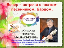 ПРЕЗЕНТАЦИЯ: Вечер – встреча с поэтом- песенником, бардом Эдуардом Афанасьевичем Бондарем