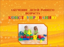 Презентация Обучение конструированию детей младшего возраста