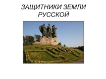Презентация ЗАЩИТНИКИ ЗЕМЛИ РУССКОЙ