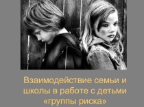 Взаимодействие семьи и школы в работе с детьми группы риска