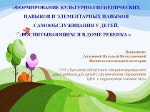 Презентация ФОРМИРОВАНИЕ КУЛЬТУРНО-ГИГИЕНИЧЕСКИХ НАВЫКОВ И ЭЛЕМЕНТАРНЫХ НАВЫКОВ САМООБСЛУЖИВАНИЯ У ДЕТЕЙ, ВОСПИТЫВАЮЩИХСЯ В ДОМЕ РЕБЕНКА