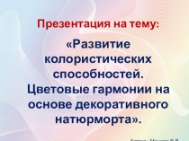 Презентация Цветовые гармонии. Декоративный натюрморт из цикла Развитие колористических способностей