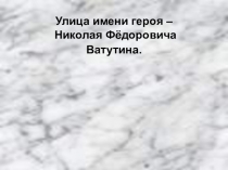Улица имени героя - Н.Ф. Ватутина