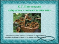 Презентация по произведению К.Паустовского  Корзина с еловыми шишками