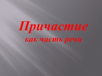 Презентация по русскому языку на тему Причастие как часть речи (7 класс)