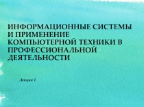 Презентация по Информационным технологиям Информационные системы и применение компьютерной техники в профессиональной деятельности