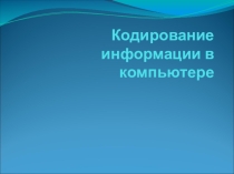 Презентация к уроку по информатике  Кодирование информации в компьютере