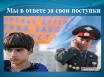 Презентация на правовую тему Мы в ответе за свои поступки для учащихся 8-9классов