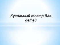 Презентация по теории и методике организации игровой деятельности с детьми дошкольного возраста на тему Кукольный театр для детей