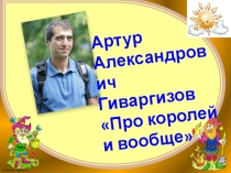 Презентация по творчеству Артура Гиваргизова Про Королей и вообще