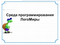 Учебная презентация по теме Среда программирования ЛогоМиры