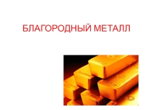 Презентация по химии Благородный металл