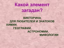 Презентация по химии внеклассного мероприятия Викторина Какой элемент загадан