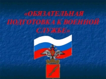 Презентация по ОБЖ на тему ОБЯЗАТЕЛЬНАЯ ПОДГОТОВКА К ВОЕННОЙ СЛУЖБЕ (11 класс)