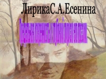 Презентация по русской литературе Лирика С.Есенина. Предельная искренность и глубокий лиризм его поэзии