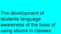 The development of students language awareness of the base of using idioms in classes.