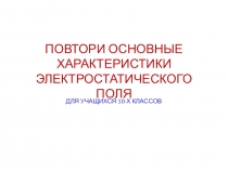 Презентация по физике для учащихся 10х классов ПОВТОРИ ОСНОВНЫЕ ХАРАКТЕРИСТИКИ ЭЛЕКТРОСТАТИЧЕСКОГО ПОЛЯ