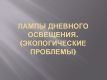 Презентация по окружающему миру Лампы дневного освещения. Экологические проблемы