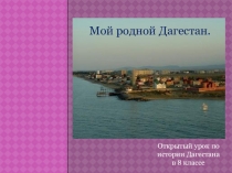 Презентация по истории Дагестана  Мой родной Дагестан