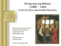 Презентация по МХК на тему: “Святой Лука, рисующий Мадонну” Рогира ван дер Вейдена. Работа ученицы 10б класса Кристины Зубовой