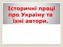 Презентація на тему: Історичні праці про Україну та їхні автори. (5 клас)