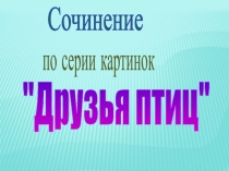 Сочинение по серии картинок на тему Друзья птиц