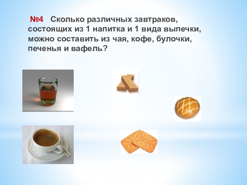 Презентация по математике для 5 класса Комбинаторные задачи №4 Сколько различных завтраков, состоящих из 1 напитка и 1 №4 Сколько различных завтраков, состоящих из 1 напитка и 1 вида выпечки, можно составить из