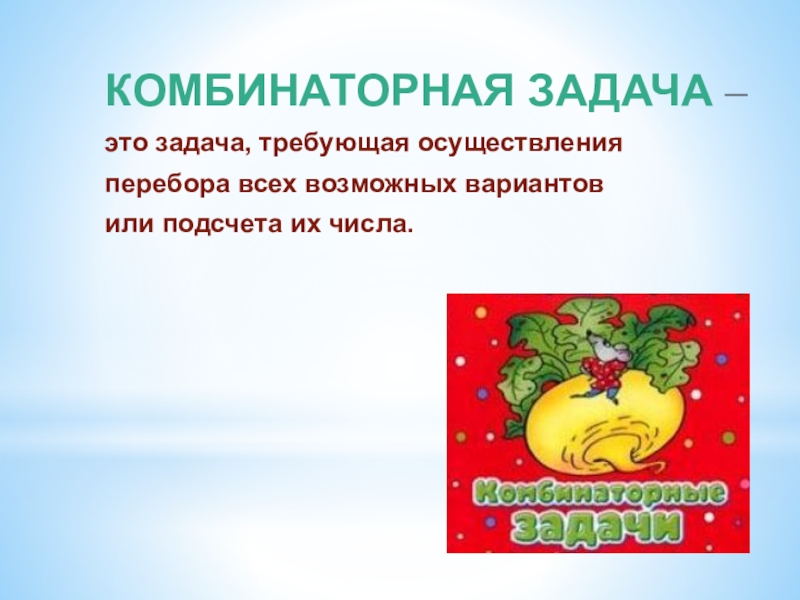 Презентация по математике для 5 класса Комбинаторные задачи КОМБИНАТОРНАЯ ЗАДАЧА – это задача, требующая осуществленияперебора всех возможных вариантовили подсчета их числа. КОМБИНАТОРНАЯ ЗАДАЧА – это задача, требующая осуществленияперебора всех возможных вариантовили подсчета их числа.