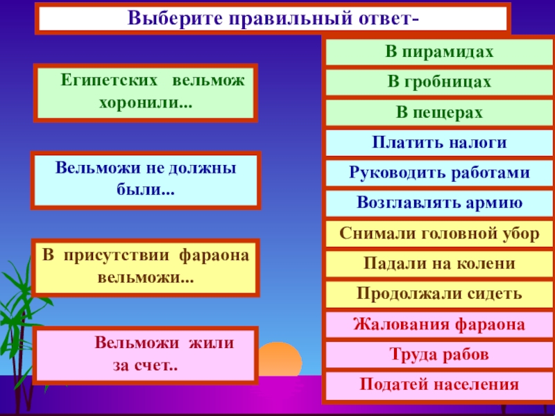 Презентация на тему Выберите правильный ответ- Египетских вельмож хоронили... Вельможи не Выберите правильный ответ- Египетских вельмож хоронили... Вельможи не должны были...В присутствии фараонавельможи...