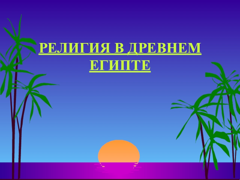 Презентация по истории на тему Религия в Древнем Египте (5 класс) РЕЛИГИЯ В ДРЕВНЕМ ЕГИПТЕ РЕЛИГИЯ В ДРЕВНЕМ ЕГИПТЕ