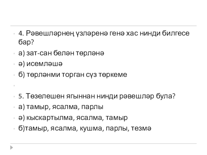 Презентация по татарскому языку на темуРәвешләрне кабатлау 4. Рәвешләрнең үзләренә генә хас нинди билгесе бар?а) зат-сан белән төрләнәә) 4. Рәвешләрнең үзләренә генә хас нинди билгесе бар?а) зат-сан белән төрләнәә) исемләшәб) төрләнми торган сүз төркеме 5. Төзелешен
