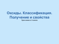 Презентация к уроку в 7 классе по теме Оксиды. Классификация. Получение и применение