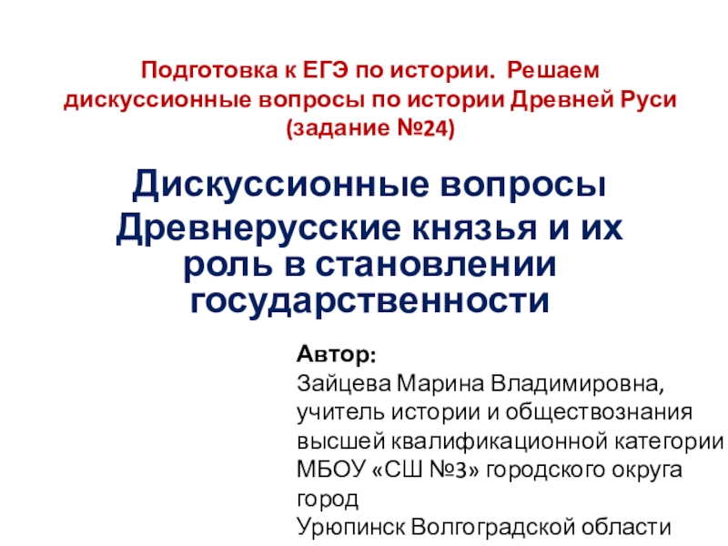 Презентация на тему Подготовка к ЕГЭ по истории. Решаем дискуссионные вопросы Подготовка к ЕГЭ по истории. Решаем дискуссионные вопросы по истории Древней Руси (задание №24)Дискуссионные вопросы Древнерусские князья