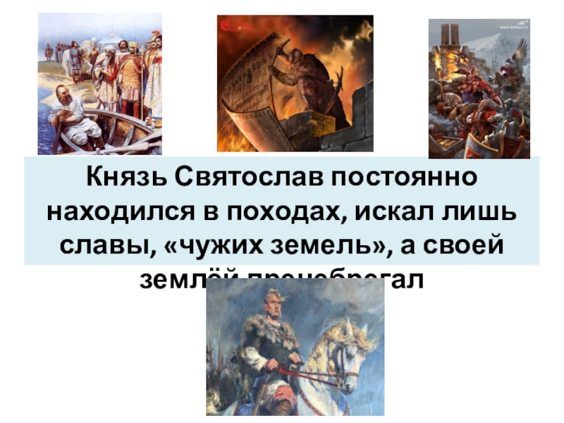 Дискуссионные вопросы Древнерусские князья и их роль в становлении государственности. Подготовка к ЕГЭ по истории Князь Святослав постоянно находился в походах, искал лишь славы, «чужих земель», а своей землёй пренебрегал Князь Святослав постоянно находился в походах, искал лишь славы, «чужих земель», а своей землёй пренебрегал