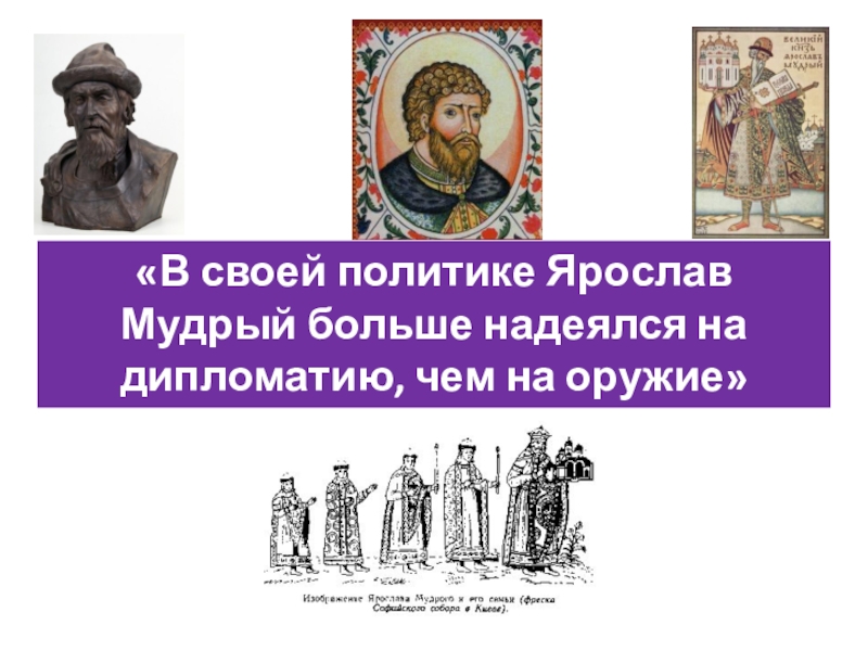 Дискуссионные вопросы Древнерусские князья и их роль в становлении государственности. Подготовка к ЕГЭ по истории «В своей политике Ярослав Мудрый больше надеялся на дипломатию, чем на оружие» «В своей политике Ярослав Мудрый больше надеялся на дипломатию, чем на оружие»