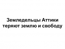 Презентация по истории Древнего мира (5 кл) на тему Земледельцы Аттики теряют землю и свободу