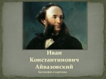 Презентация. Тема: И.К. Айвазовский. Биография и картины.