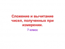 Презентация к уроку Сложение и вычитание чисел, полученных при измерении.