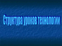 Презентация Структура уроков технологии