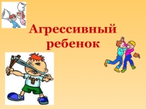 Презентация для родителей и учителей Агрессивный ребенок