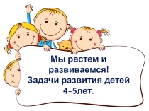 Презентация Мы растем и развиваемся ()Цели и задачи воспитания детей 4-5 лет