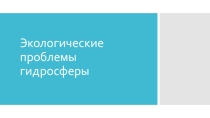 Экологические проблемы гидросферы