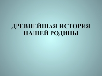 Презентация по истории Древнейшая история нашей Родины