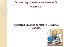 Презентация к уроку русского языка Буквы о-а в корнях -лаг-/-лож-